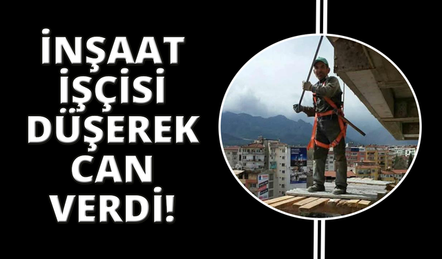 4. kattan düşen inşaat işçisi hayatını kaybetti