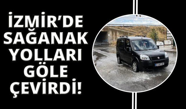 İzmir'de etkili olan sağanak sonrası yollar göle döndü