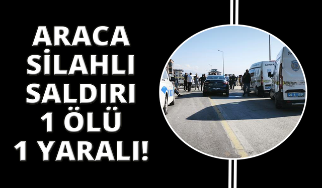 Denizli’de araca silahlı saldırı: 1 ölü, 1 yaralı