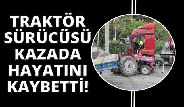 Manisa'da tırla çarpışan traktörün sürücüsü hayatını kaybetti