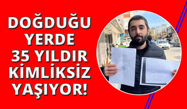 Doğduğu topraklarda 35 yıldır kimliksiz ve vatansız yaşıyor