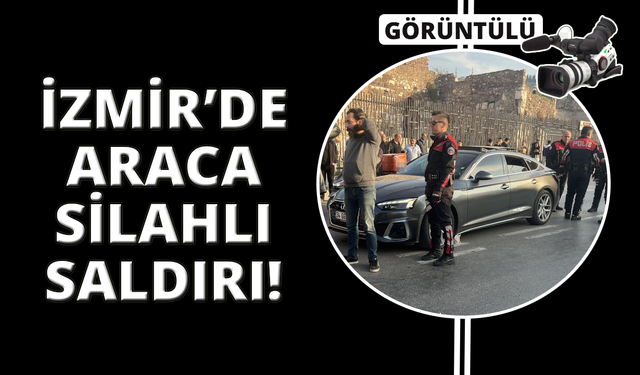 İzmir'de araca silahlı saldırı
