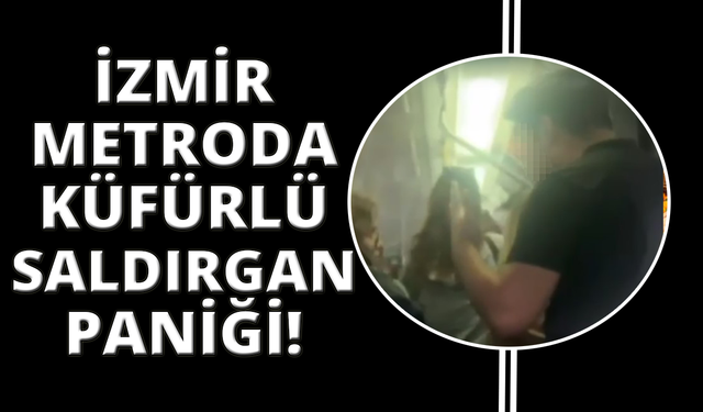İzmir Metrosu’nda küfürlü saldırgan paniği