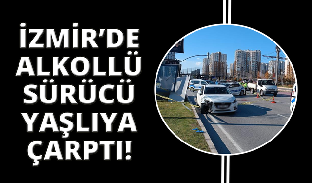 İzmir'de alkollü sürücünün çarptığı yaşlı kadın hayatını kaybetti