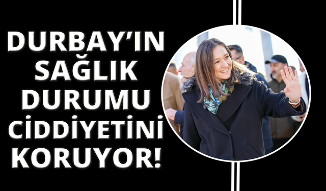 Başkan Durbay'ın sağlık durumu ciddiyetini koruyor