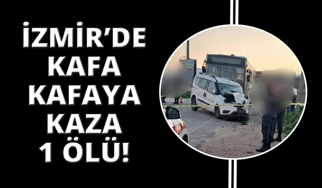 İzmir’de otobüs ile ticari araç çarpıştı: 1 ölü, 2 yaralı