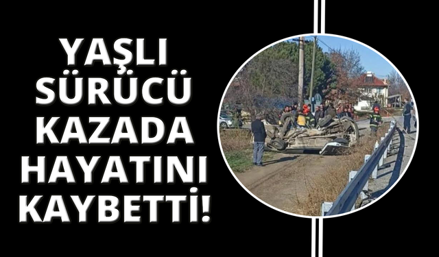 İki aracın çarpıştığı kazada yaşlı sürücü hayatını kaybetti