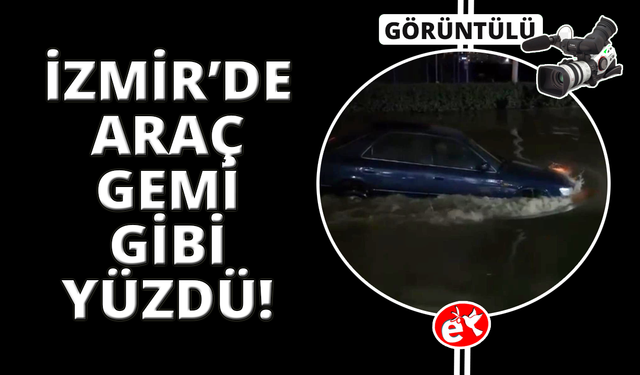 İzmir’de ilginç anlar: Otomobil gemi gibi yüzdü