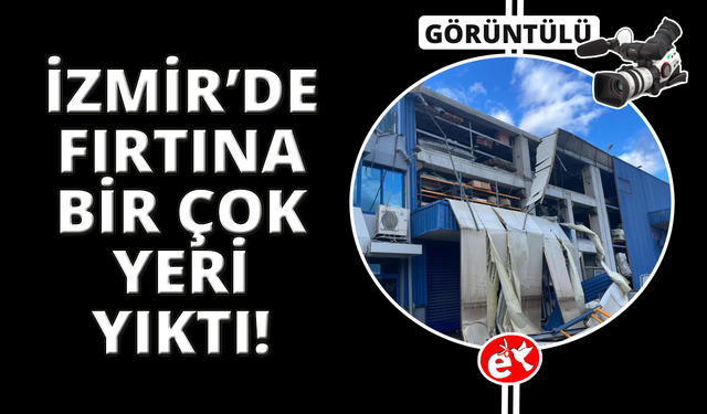 İzmir'de fırtınada 9 fabrika ve 5 konut hasar gördü