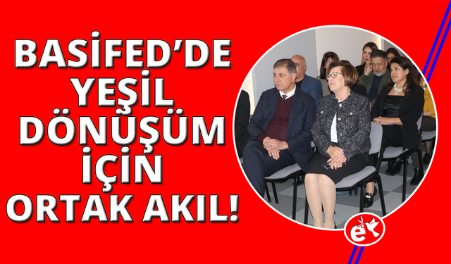 BASİFED Yeşil Dönüşüm çalışmalarını ortak akılla yönetiyor