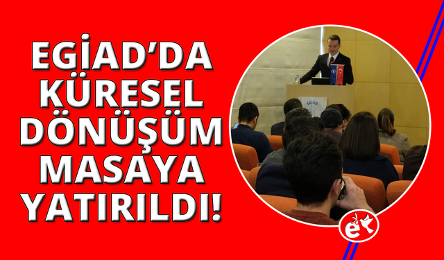 EGİAD Üyeleri küresel dönüşümü masaya yatırdı