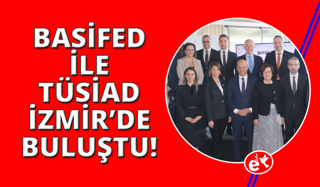 BASİFED ile TÜSİAD İzmir'de buluştu