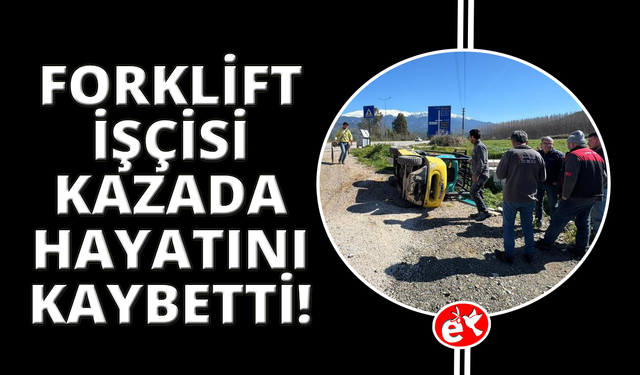 Forklift kazasında ağır yaralanan işçi hayatını kaybetti