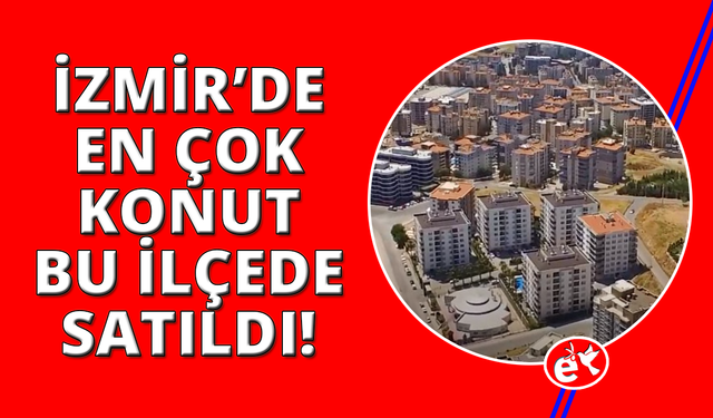 İzmir'in konutta en gözde ilçesi belli oldu