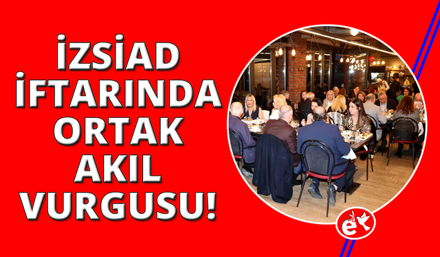 İZSİAD iftarında güçlü "İzmir Lobisi" mesajı ön plana çıktı