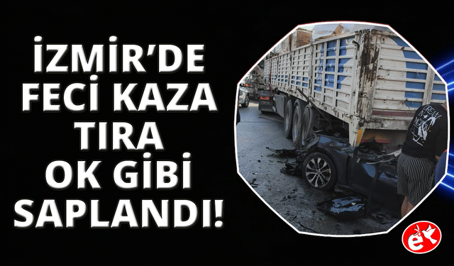 İzmir'de feci kaza: Tıra adeta ok gibi saplandı