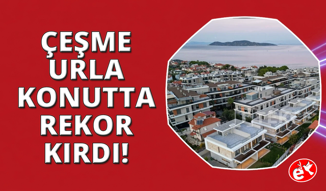 Çeşme ve Urla’da metrekare fiyatları 200 Bin TL’yi aşarak rekor kırdı