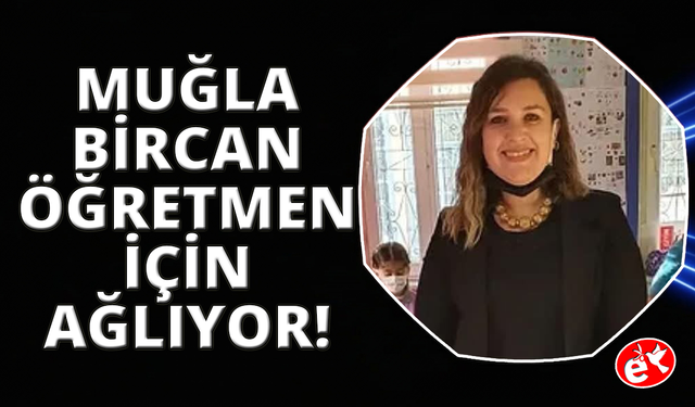 Muğla Bircan Öğretmen için ağlıyor