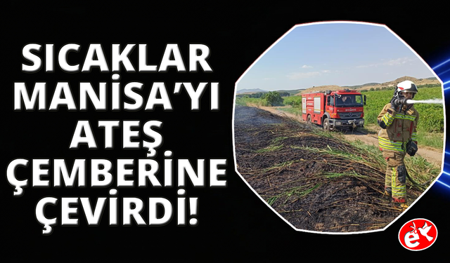Aşırı sıcaklar Manisa'yı ateş çemberine çevirdi