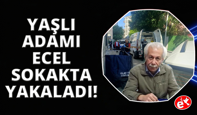 Yaşlı adamı Ecel sokakta yakaladı