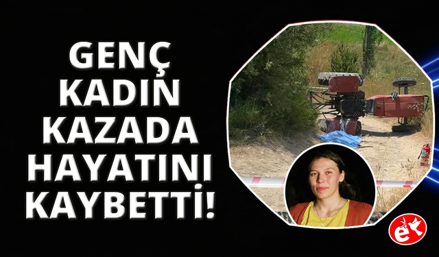 Devrilen traktörün üzerinden yola savrulan genç kadın hayatını kaybetti