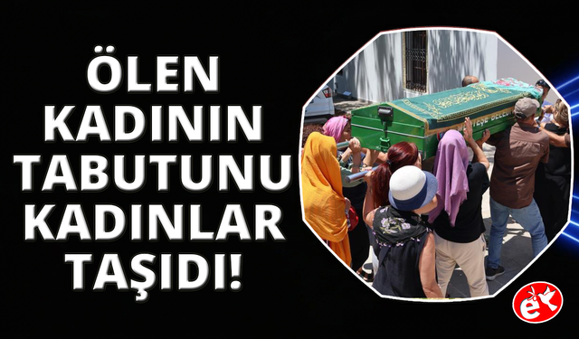 Muğla'da hayatını kaybeden kadının tabutunu kadınlar taşıdı