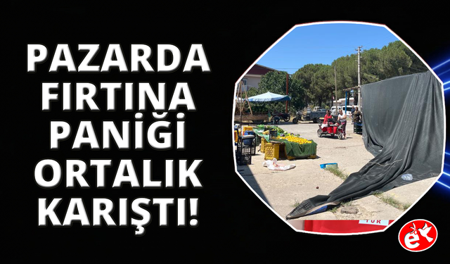 Bayındır'da fırtına paniği yaşandı, pazar yerinde tezgahlar dağıldı