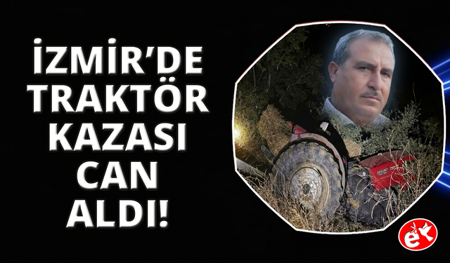 İzmir'de kaza yapan traktörün sürücüsü hayatını kaybetti