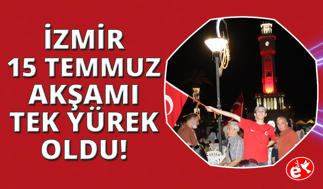 15 Temmuz Demokrasi ve Milli Birlik Günü'nde binlerce İzmirli tek yürek oldu