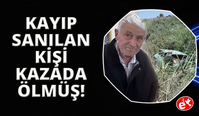 Manisa'da kayıp olarak aranan yaşlı adamın kazada öldüğü ortaya çıktı