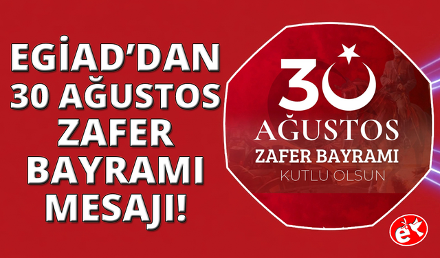 EGİAD'dan 30 Ağustos mesajı: "Siyasi bağımsızlığımızın anahtarı güçlü iktisat"