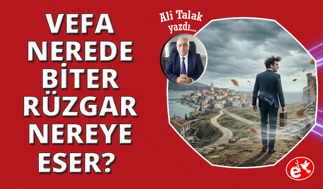 Vefa Nerede Biter, Rüzgâr Nereye Eser?