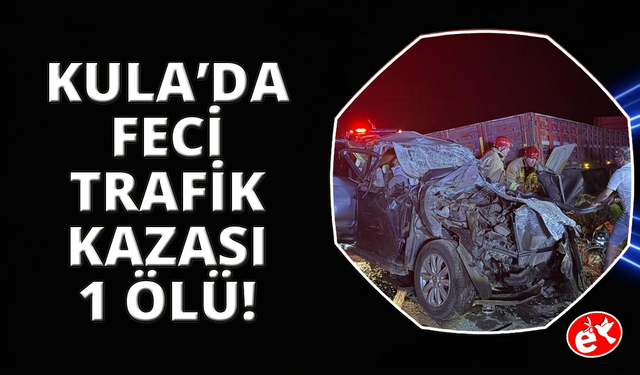 Kula’da kamyonet tıra arkadan çarptı: 1 ölü, 4 ağır yaralı