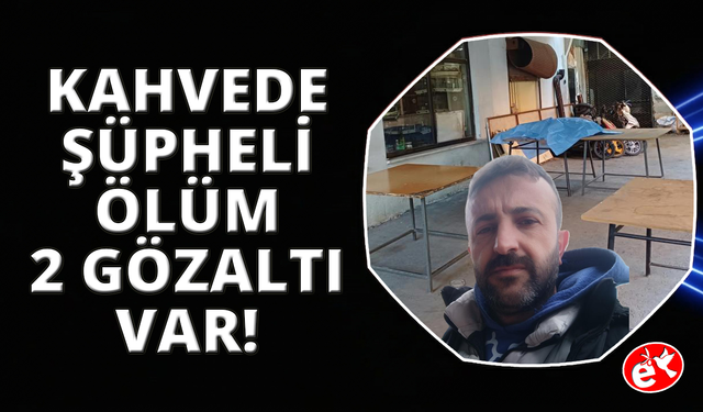 Manisa’da kahvehanede şüpheli ölüm: 2 gözaltı