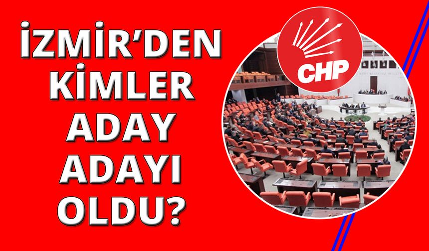 CHP İzmir'den kimler milletvekili aday adayı oldu?