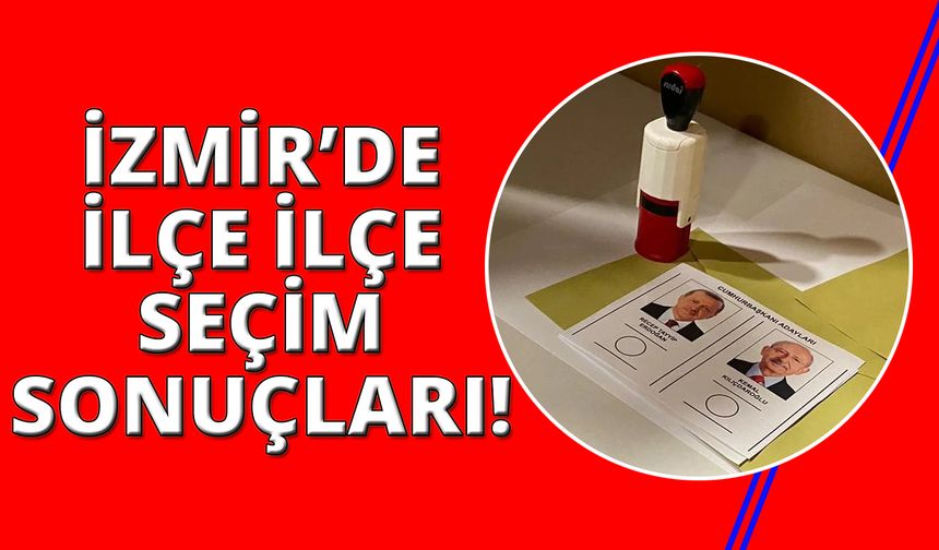 İzmir'in ilçelerinde Kılıçdaroğlu ve Erdoğan ne kadar oy aldı?
