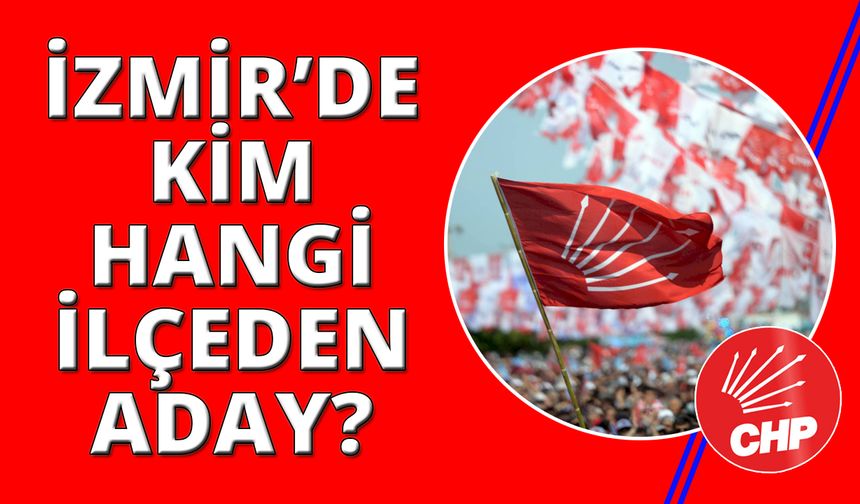 CHP İzmir'de kim hangi ilçeden aday adayı oldu! İşte tam liste