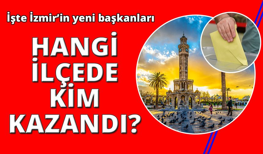 İşte İzmir'in 30 ilçesinde yeni belediye başkanları