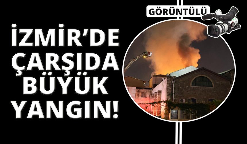 İzmir’de Tarihi Kemeraltı Çarşısı’ndaki büyük yangın!