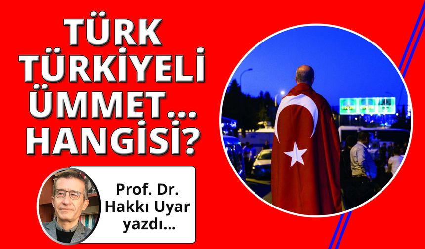 Türk, Türkiyeli, Ümmet… Hangisi? 