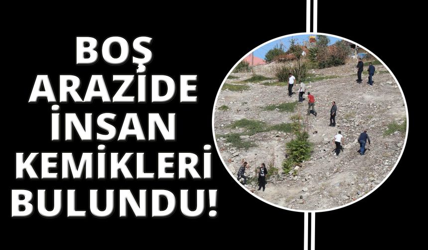 Boş arazide insan kemikleri bulundu