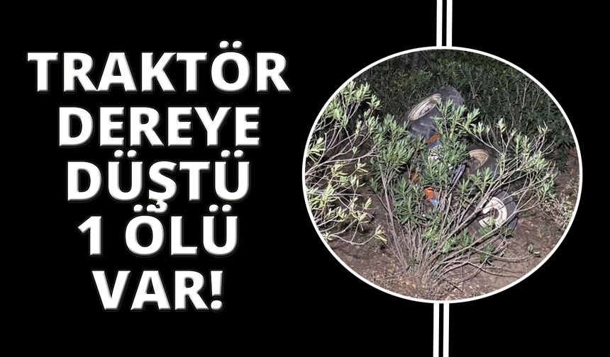 Traktör dereye yuvarlandı:1 ölü