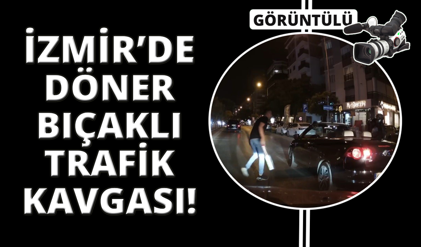 İzmir'de trafikte döner bıçağı ile saldırdı