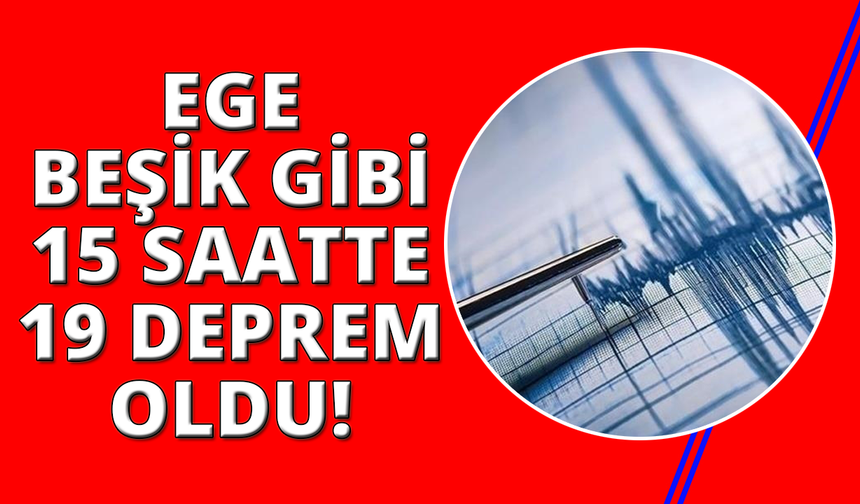 Ege Beşik gibi, son 15 saatte 19 deprem meydana geldi