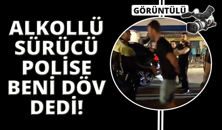 Alkollü sürücü, polise 'Beni döv' diye yalvardı
