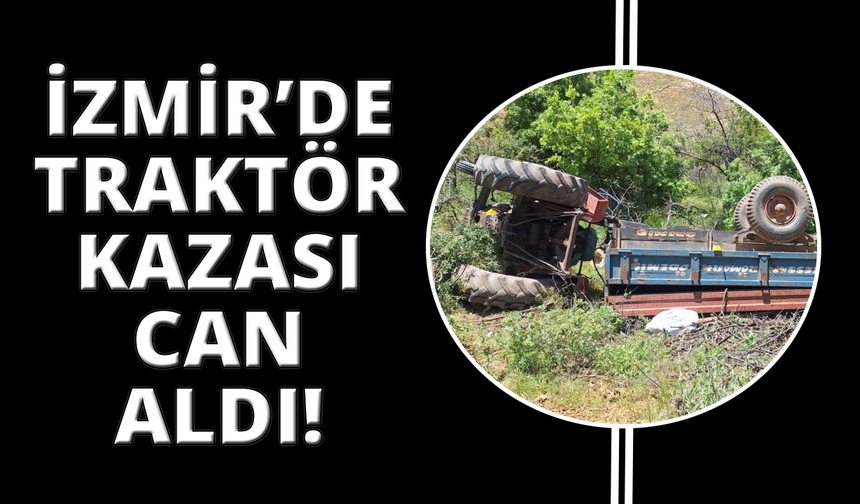 İzmir'de devrilen traktörün sürücüsü hayatını kaybetti