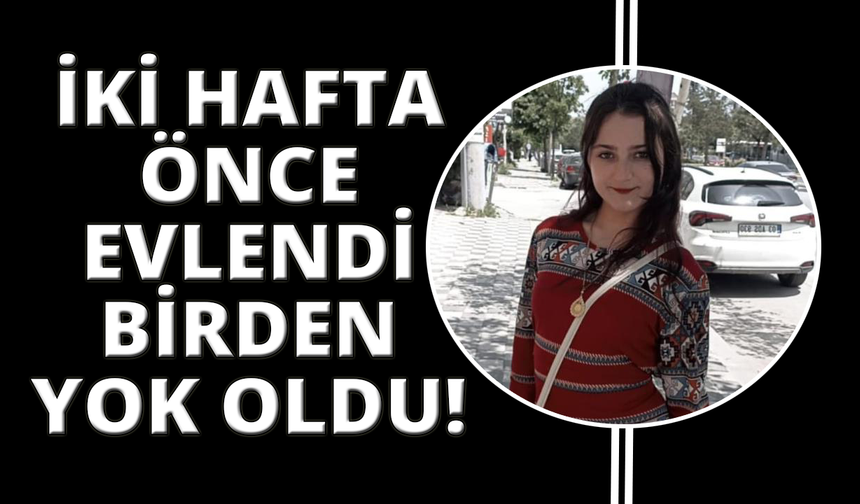 İki hafta önce evlenen genç kadın bir anda ortadan kayboldu