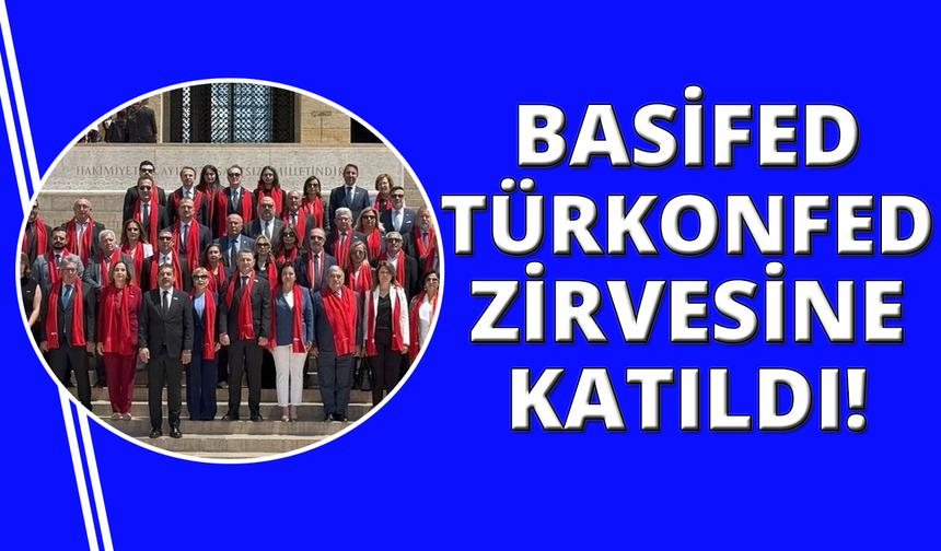BASİFED, TÜRKONFED Zirvesi'ne katıldı