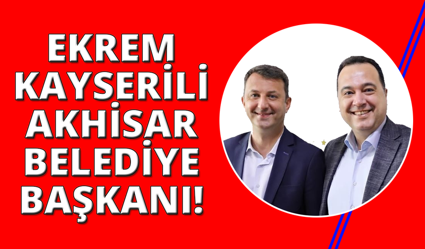 Akhisar'ın yeni belediye başkanı Ekrem Kayserili oldu
