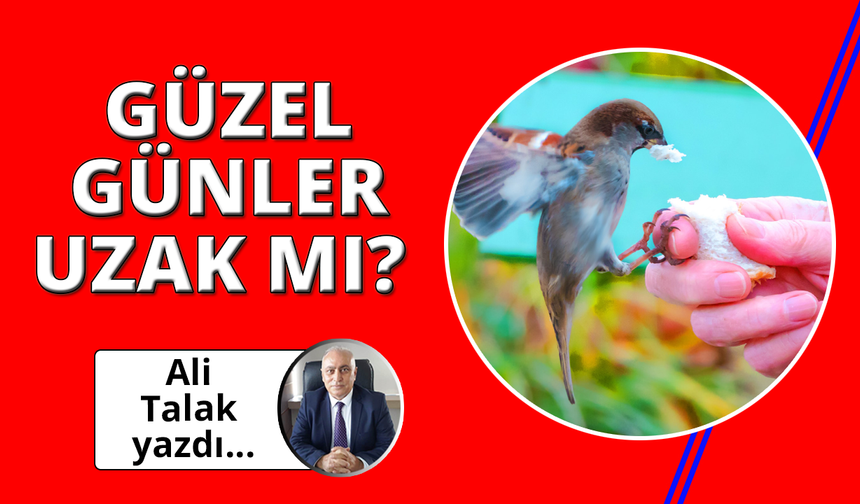 Güzel Günler Uzak mı?